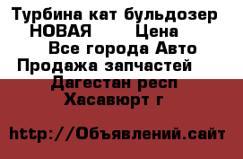 Турбина кат бульдозер D10 НОВАЯ!!!! › Цена ­ 80 000 - Все города Авто » Продажа запчастей   . Дагестан респ.,Хасавюрт г.